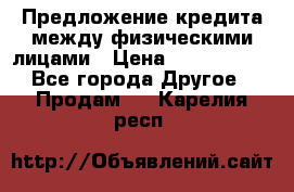Предложение кредита между физическими лицами › Цена ­ 5 000 000 - Все города Другое » Продам   . Карелия респ.